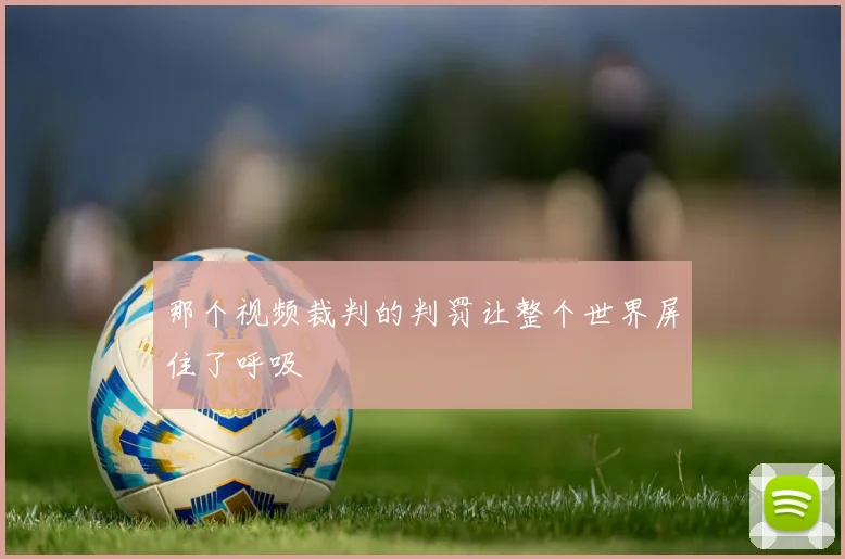 那个视频裁判的判罚让整个世界屏住了呼吸