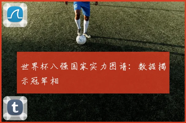 世界杯八强国家实力图谱：数据揭示冠军相