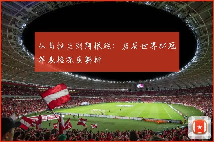 从乌拉圭到阿根廷:历届世界杯冠军表格深度解析
