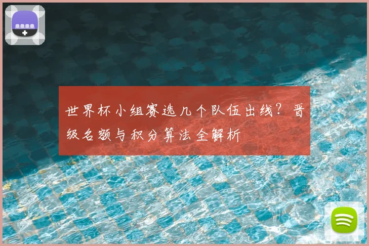 世界杯小组赛选几个队伍出线？晋级名额与积分算法全解析