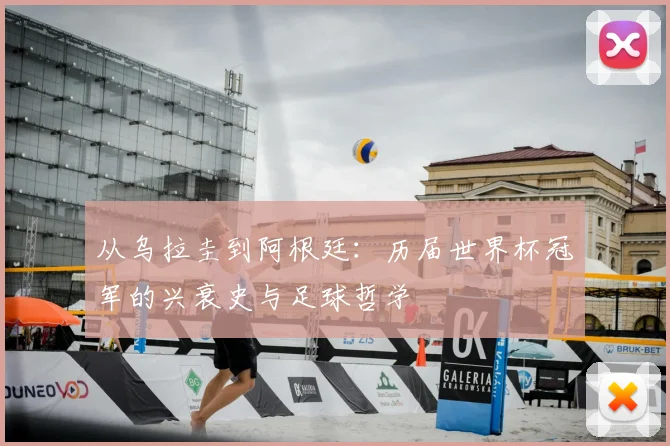 从乌拉圭到阿根廷:历届世界杯冠军的兴衰史与足球哲学