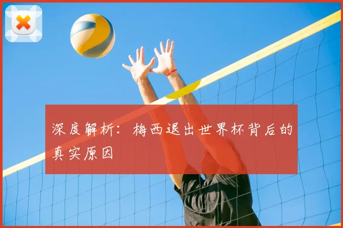 深度解析:梅西退出世界杯背后的真实原因