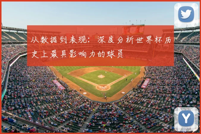 从数据到表现：深度分析世界杯历史上最具影响力的球员