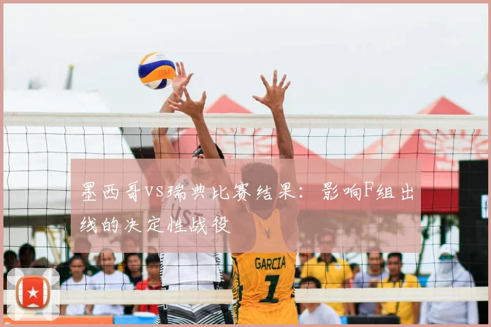 墨西哥vs瑞典比赛结果:影响F组出线的决定性战役