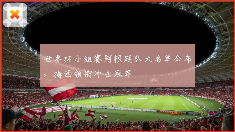 世界杯小组赛阿根廷队大名单公布，梅西领衔冲击冠军