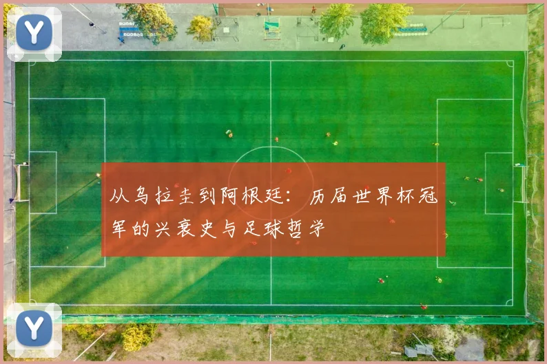 从乌拉圭到阿根廷:历届世界杯冠军的兴衰史与足球哲学