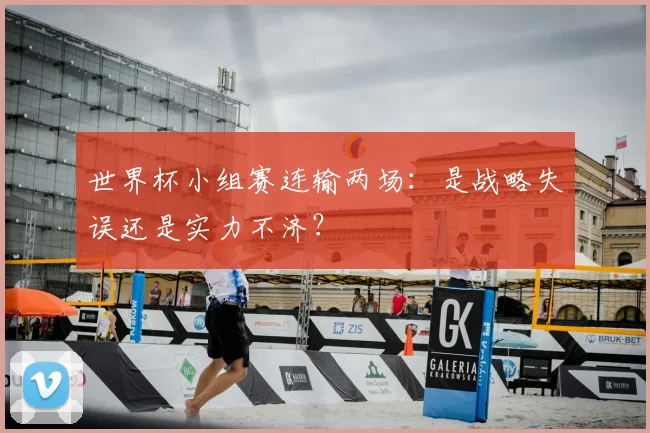 世界杯小组赛连输两场：是战略失误还是实力不济？