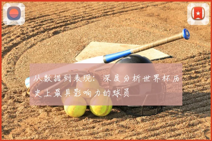 从数据到表现：深度分析世界杯历史上最具影响力的球员
