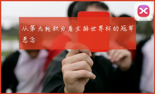 从第九轮积分看女排世界杯的冠军悬念
