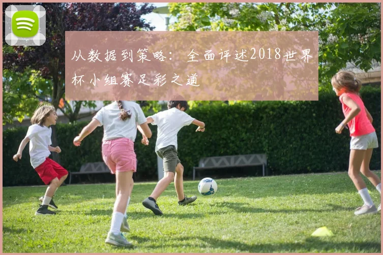 从数据到策略：全面评述2018世界杯小组赛足彩之道