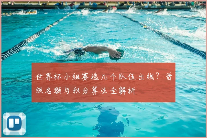 世界杯小组赛选几个队伍出线？晋级名额与积分算法全解析