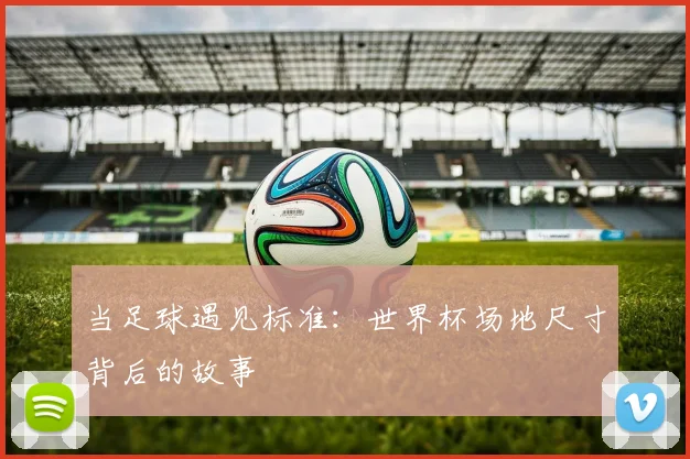 当足球遇见标准：世界杯场地尺寸背后的故事