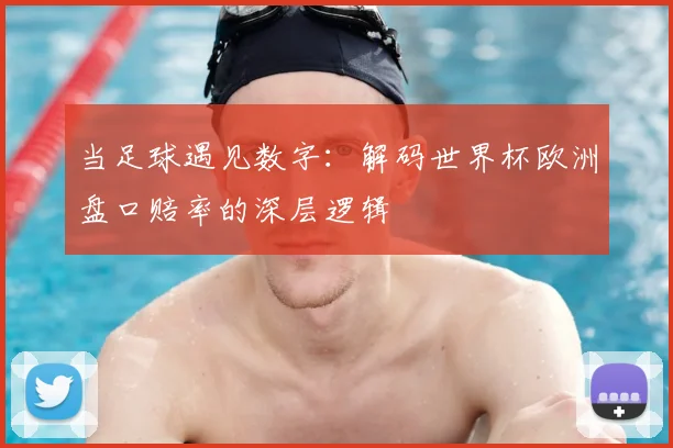 当足球遇见数字:解码世界杯欧洲盘口赔率的深层逻辑