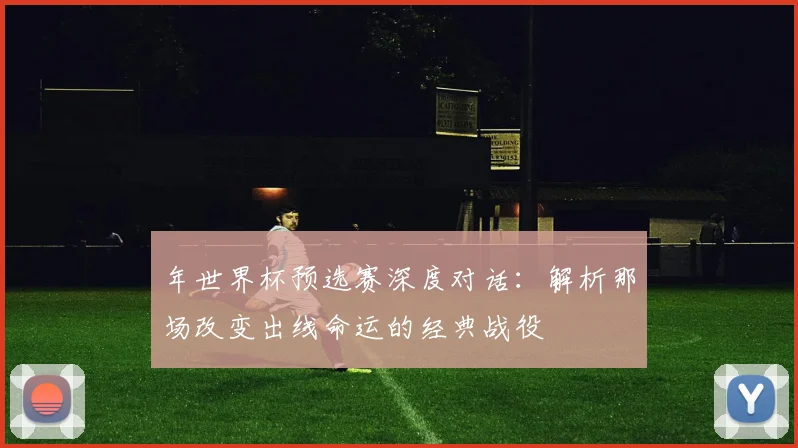 年世界杯预选赛深度对话：解析那场改变出线命运的经典战役