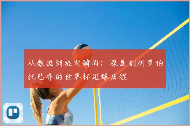从数据到经典瞬间：深度剖析罗伯托巴乔的世界杯进球历程
